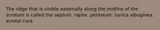 The ridge that is visible externally along the midline of the scrotum is called the septum. raphe. perineum. tunica albuginea. scrotal cord.