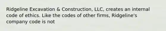 Ridgeline Excavation & Construction, LLC, creates an internal code of ethics. Like the codes of other firms, Ridgeline's company code is not