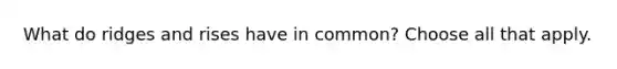 What do ridges and rises have in common? Choose all that apply.