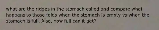 what are the ridges in the stomach called and compare what happens to those folds when the stomach is empty vs when the stomach is full. Also, how full can it get?