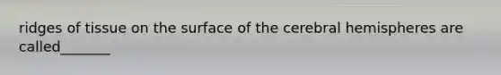 ridges of tissue on the surface of the cerebral hemispheres are called_______