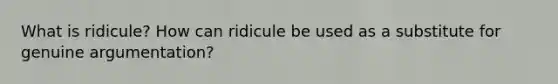 What is ridicule? How can ridicule be used as a substitute for genuine argumentation?