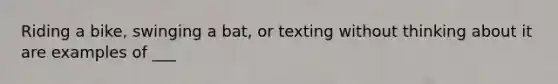 Riding a bike, swinging a bat, or texting without thinking about it are examples of ___