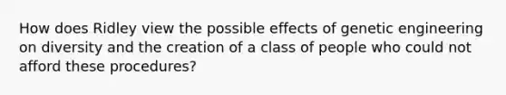 How does Ridley view the possible effects of genetic engineering on diversity and the creation of a class of people who could not afford these procedures?