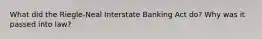 What did the Riegle-Neal Interstate Banking Act do? Why was it passed into law?