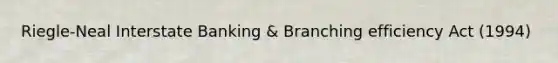 Riegle-Neal Interstate Banking & Branching efficiency Act (1994)