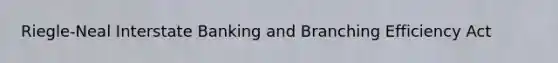Riegle-Neal Interstate Banking and Branching Efficiency Act