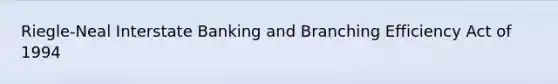 Riegle-Neal Interstate Banking and Branching Efficiency Act of 1994