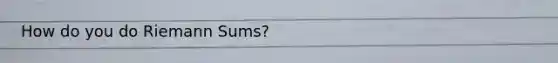 How do you do Riemann Sums?