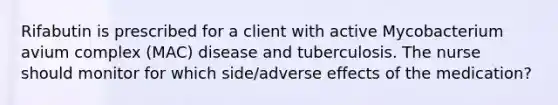 Rifabutin is prescribed for a client with active Mycobacterium avium complex (MAC) disease and tuberculosis. The nurse should monitor for which side/adverse effects of the medication?