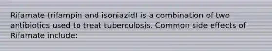 Rifamate (rifampin and isoniazid) is a combination of two antibiotics used to treat tuberculosis. Common side effects of Rifamate include: