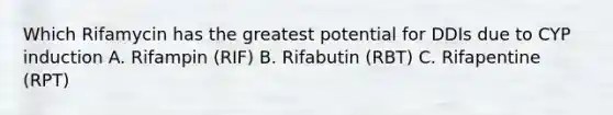 Which Rifamycin has the greatest potential for DDIs due to CYP induction A. Rifampin (RIF) B. Rifabutin (RBT) C. Rifapentine (RPT)