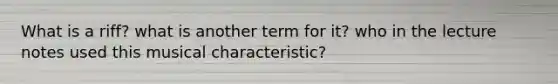 What is a riff? what is another term for it? who in the lecture notes used this musical characteristic?