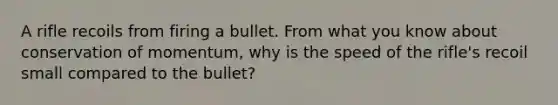 A rifle recoils from firing a bullet. From what you know about conservation of momentum, why is the speed of the rifle's recoil small compared to the bullet?