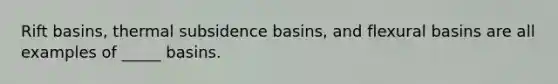 Rift basins, thermal subsidence basins, and flexural basins are all examples of _____ basins.