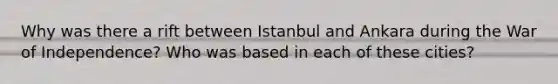 Why was there a rift between Istanbul and Ankara during the War of Independence? Who was based in each of these cities?