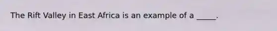 The Rift Valley in East Africa is an example of a _____.