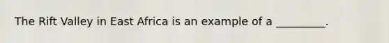 The Rift Valley in East Africa is an example of a _________.