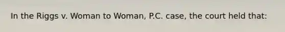 In the Riggs v. Woman to Woman, P.C. case, the court held that: