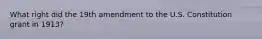 What right did the 19th amendment to the U.S. Constitution grant in 1913?