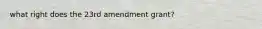 what right does the 23rd amendment grant?