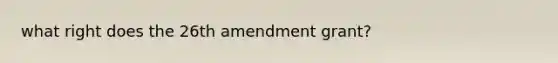 what right does the 26th amendment grant?