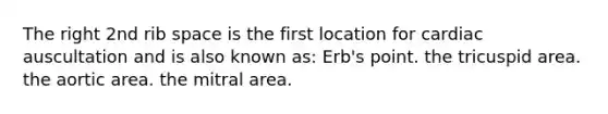 The right 2nd rib space is the first location for cardiac auscultation and is also known as: Erb's point. the tricuspid area. the aortic area. the mitral area.