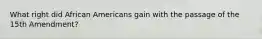 What right did African Americans gain with the passage of the 15th Amendment?