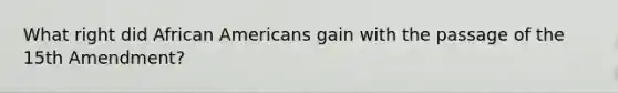 What right did African Americans gain with the passage of the 15th Amendment?