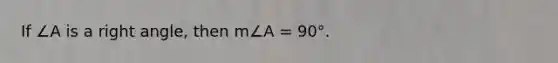 If ∠A is a right angle, then m∠A = 90°.