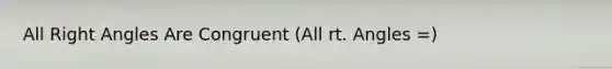 All Right Angles Are Congruent (All rt. Angles =)