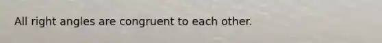 All <a href='https://www.questionai.com/knowledge/kIh722csLJ-right-angle' class='anchor-knowledge'>right angle</a>s are congruent to each other.