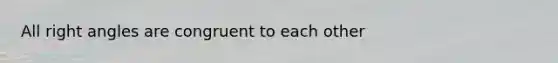 All <a href='https://www.questionai.com/knowledge/kIh722csLJ-right-angle' class='anchor-knowledge'>right angle</a>s are congruent to each other