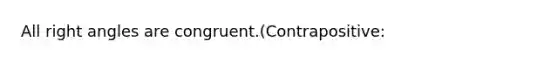 All right angles are congruent.(Contrapositive: