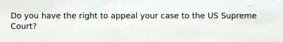 Do you have the right to appeal your case to the US Supreme Court?