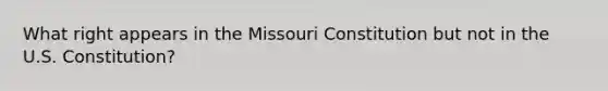 What right appears in the Missouri Constitution but not in the U.S. Constitution?