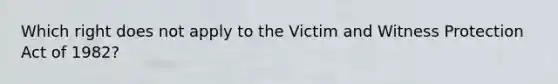 Which right does not apply to the Victim and Witness Protection Act of 1982?