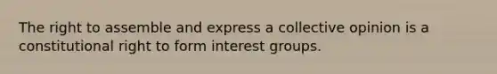 The right to assemble and express a collective opinion is a constitutional right to form interest groups.