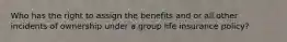 Who has the right to assign the benefits and or all other incidents of ownership under a group life insurance policy?