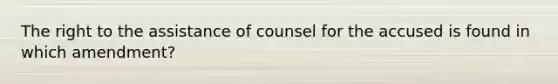 The right to the assistance of counsel for the accused is found in which amendment?