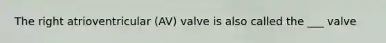 The right atrioventricular (AV) valve is also called the ___ valve