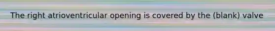 The right atrioventricular opening is covered by the (blank) valve