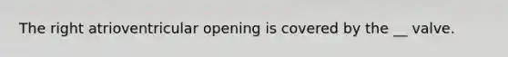 The right atrioventricular opening is covered by the __ valve.