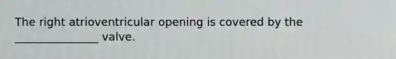 The right atrioventricular opening is covered by the _______________ valve.