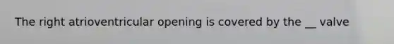 The right atrioventricular opening is covered by the __ valve