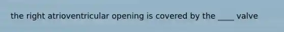 the right atrioventricular opening is covered by the ____ valve