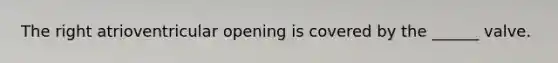 The right atrioventricular opening is covered by the ______ valve.