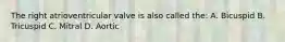 The right atrioventricular valve is also called the: A. Bicuspid B. Tricuspid C. Mitral D. Aortic