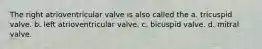 The right atrioventricular valve is also called the a. tricuspid valve. b. left atrioventricular valve. c. bicuspid valve. d. mitral valve.