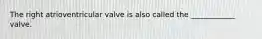 The right atrioventricular valve is also called the ____________ valve.